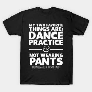 My Two Favorite Things Are Dance Practice And Not Wearing Any Pants T-Shirt